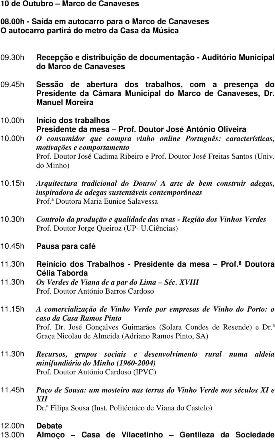 45h Sessão de abertura dos trabalhos, com a presença do Presidente da Câmara Municipal do Marco de Canaveses, Dr. Manuel Moreira 10.00h Início dos trabalhos Presidente da mesa Prof.