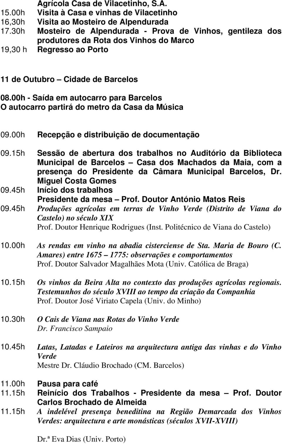 00h - Saída em autocarro para Barcelos O autocarro partirá do metro da Casa da Música 09.00h Recepção e distribuição de documentação 09.