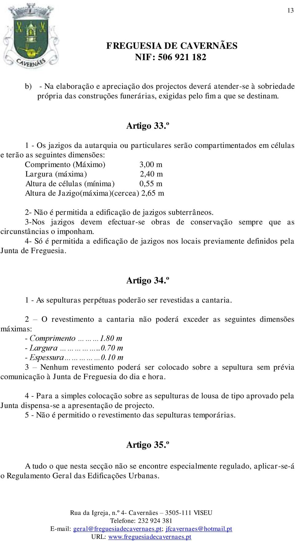 Altura de Jazigo(máxima)(cercea) 2,65 m 2- Não é permitida a edificação de jazigos subterrâneos. 3-Nos jazigos devem efectuar-se obras de conservação sempre que as circunstâncias o imponham.