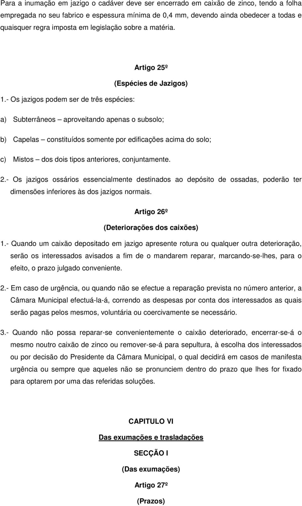 - Os jazigos podem ser de três espécies: Artigo 25º (Espécies de Jazigos) a) Subterrâneos aproveitando apenas o subsolo; b) Capelas constituídos somente por edificações acima do solo; c) Mistos dos