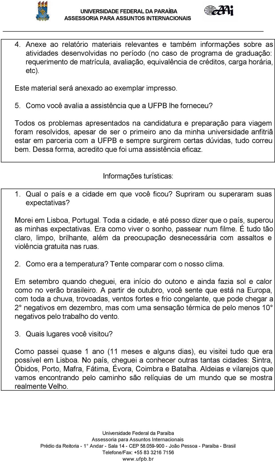 Todos os problemas apresentados na candidatura e preparação para viagem foram resolvidos, apesar de ser o primeiro ano da minha universidade anfitriã estar em parceria com a UFPB e sempre surgirem