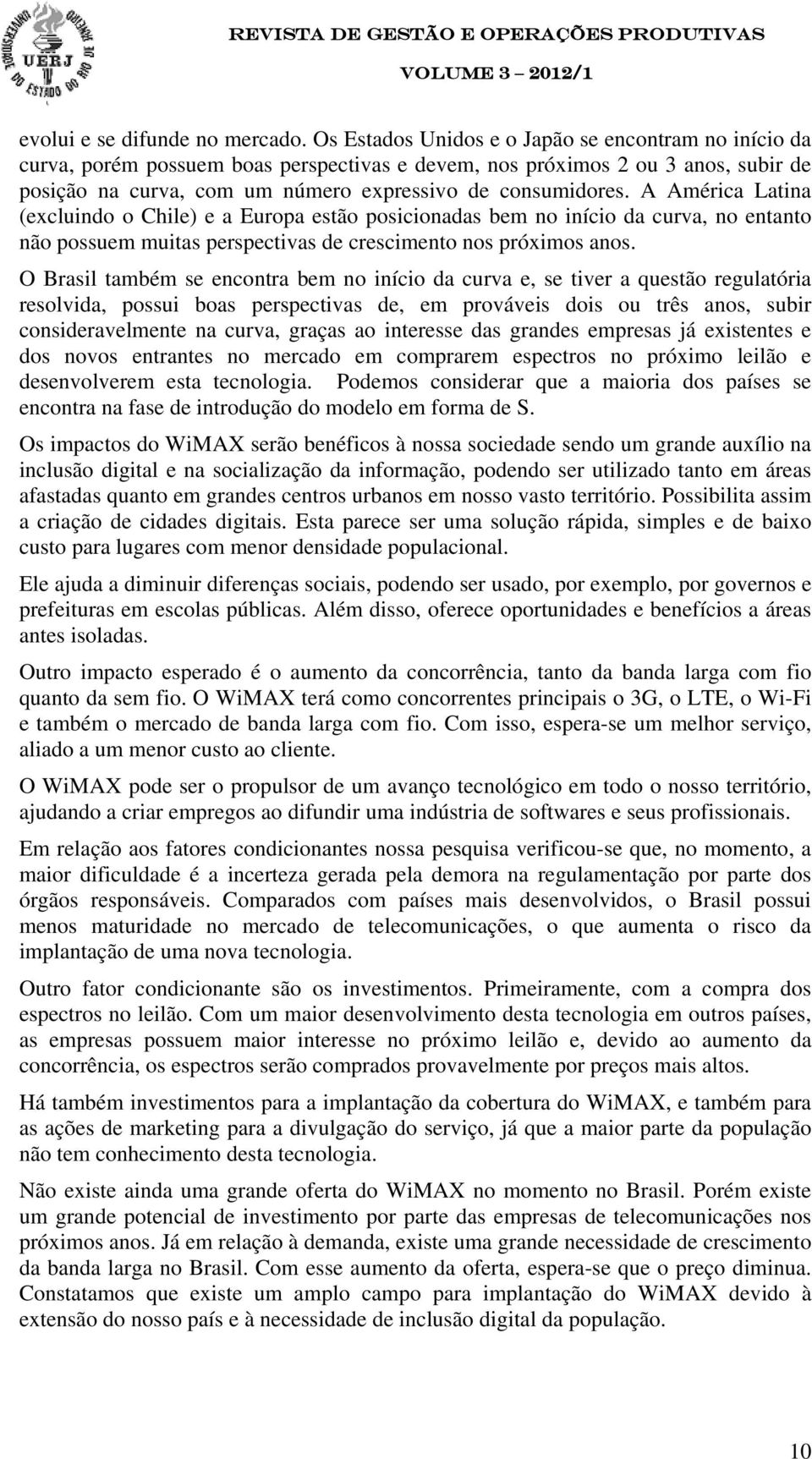 A América Latina (excluindo o Chile) e a Europa estão posicionadas bem no início da curva, no entanto não possuem muitas perspectivas de crescimento nos próximos anos.