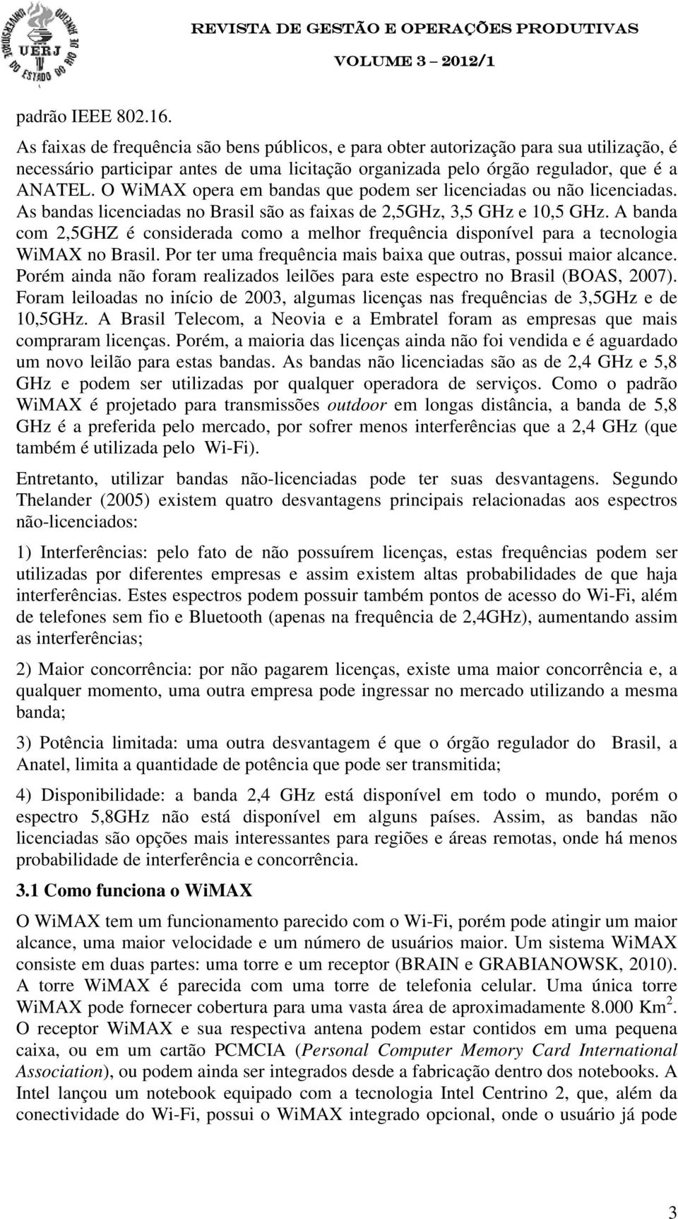 O WiMAX opera em bandas que podem ser licenciadas ou não licenciadas. As bandas licenciadas no Brasil são as faixas de 2,5GHz, 3,5 GHz e 10,5 GHz.