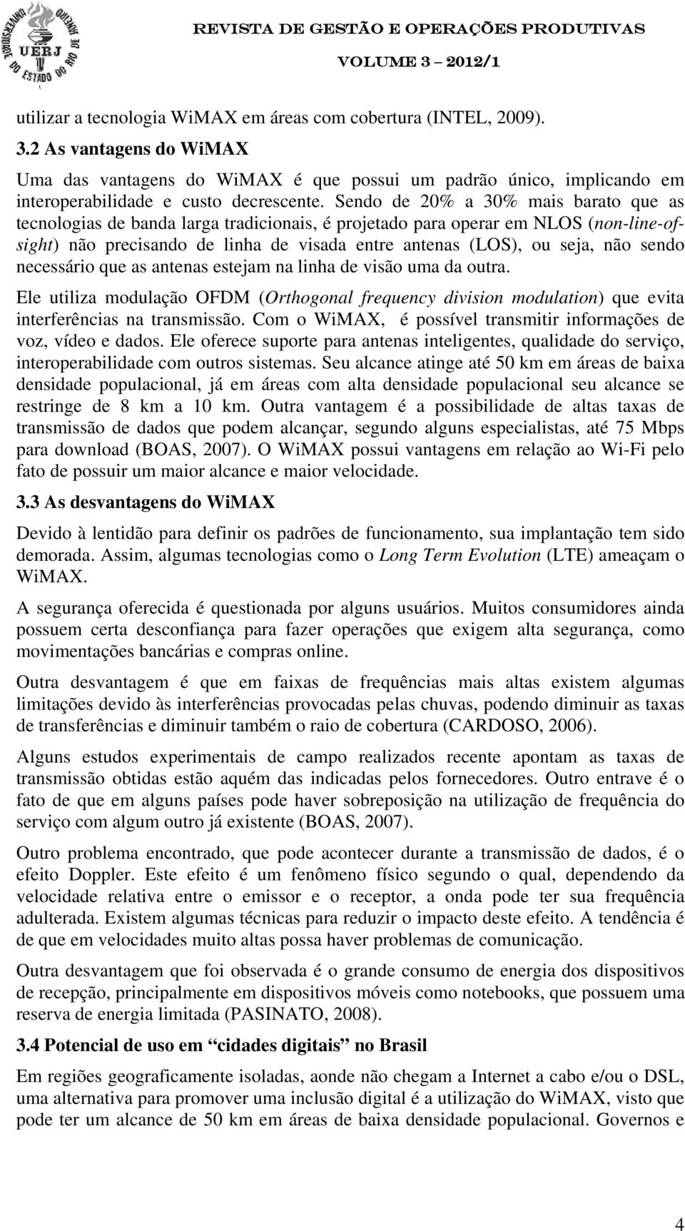 Sendo de 20% a 30% mais barato que as tecnologias de banda larga tradicionais, é projetado para operar em NLOS (non-line-ofsight) não precisando de linha de visada entre antenas (LOS), ou seja, não