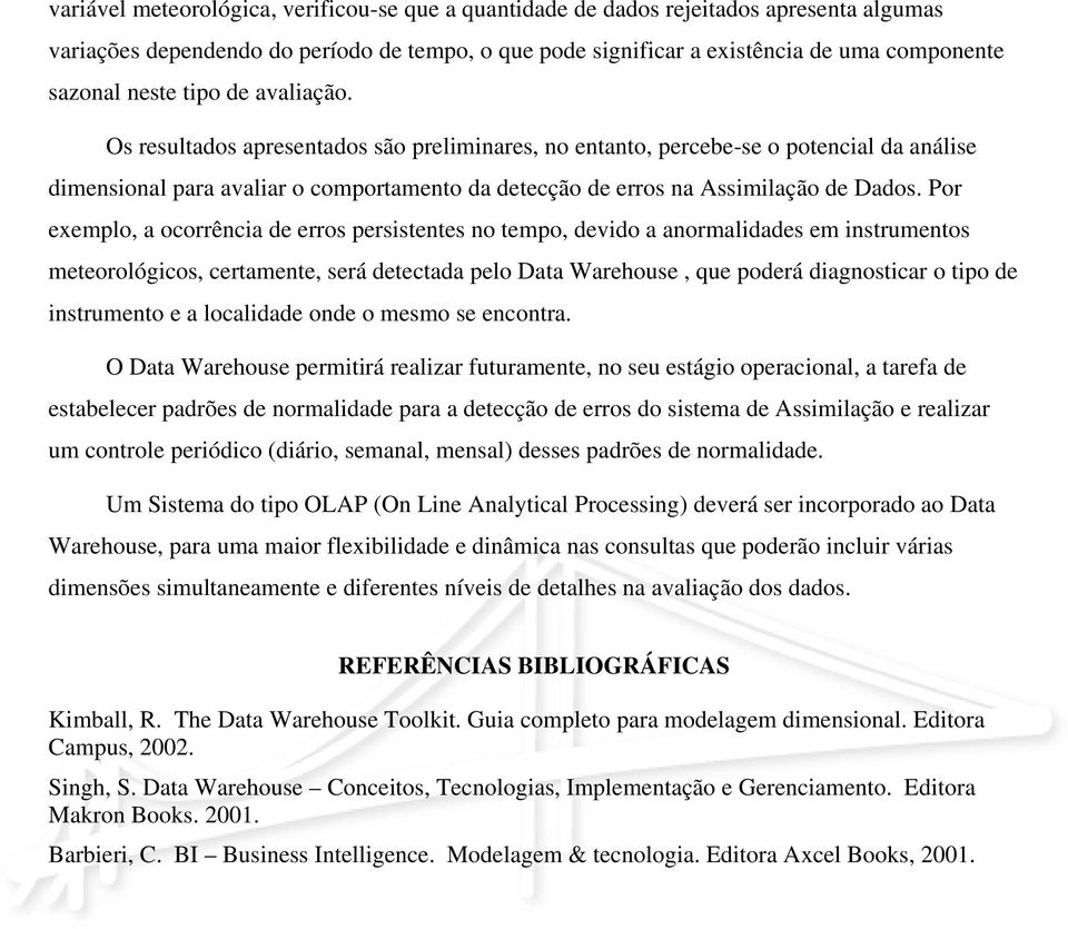 Os resultados apresentados são preliminares, no entanto, percebe-se o potencial da análise dimensional para avaliar o comportamento da detecção de erros na Assimilação de Dados.