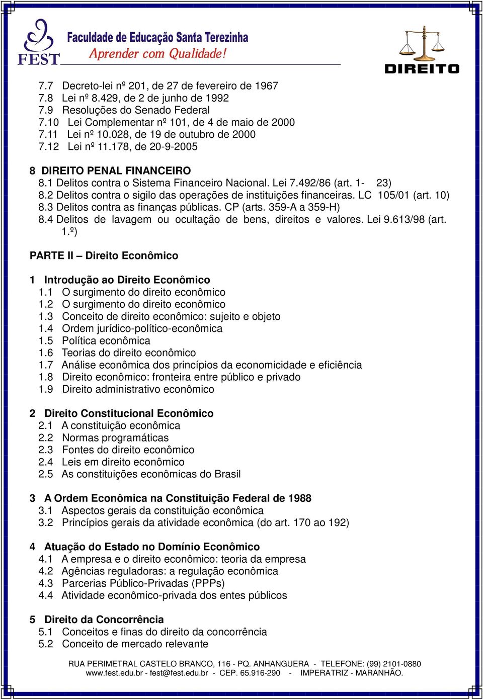 2 Delitos contra o sigilo das operações de instituições financeiras. LC 105/01 (art. 10) 8.3 Delitos contra as finanças públicas. CP (arts. 359-A a 359-H) 8.