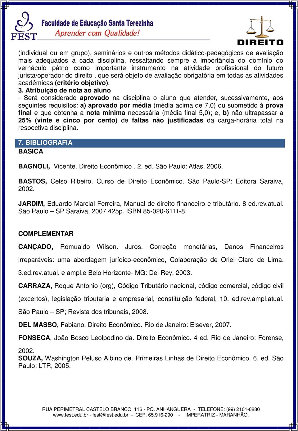 Atribuição de nota ao aluno - Será considerado aprovado na disciplina o aluno que atender, sucessivamente, aos seguintes requisitos: a) aprovado por média (média acima de 7,0) ou submetido à prova