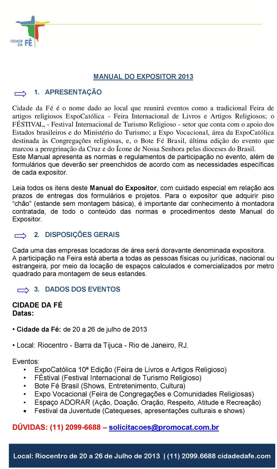 destinada às Congregações religiosas, e, o Bote Fé Brasil, última edição do evento que marcou a peregrinação da Cruz e do Ícone de Nossa Senhora pelas dioceses do Brasil.