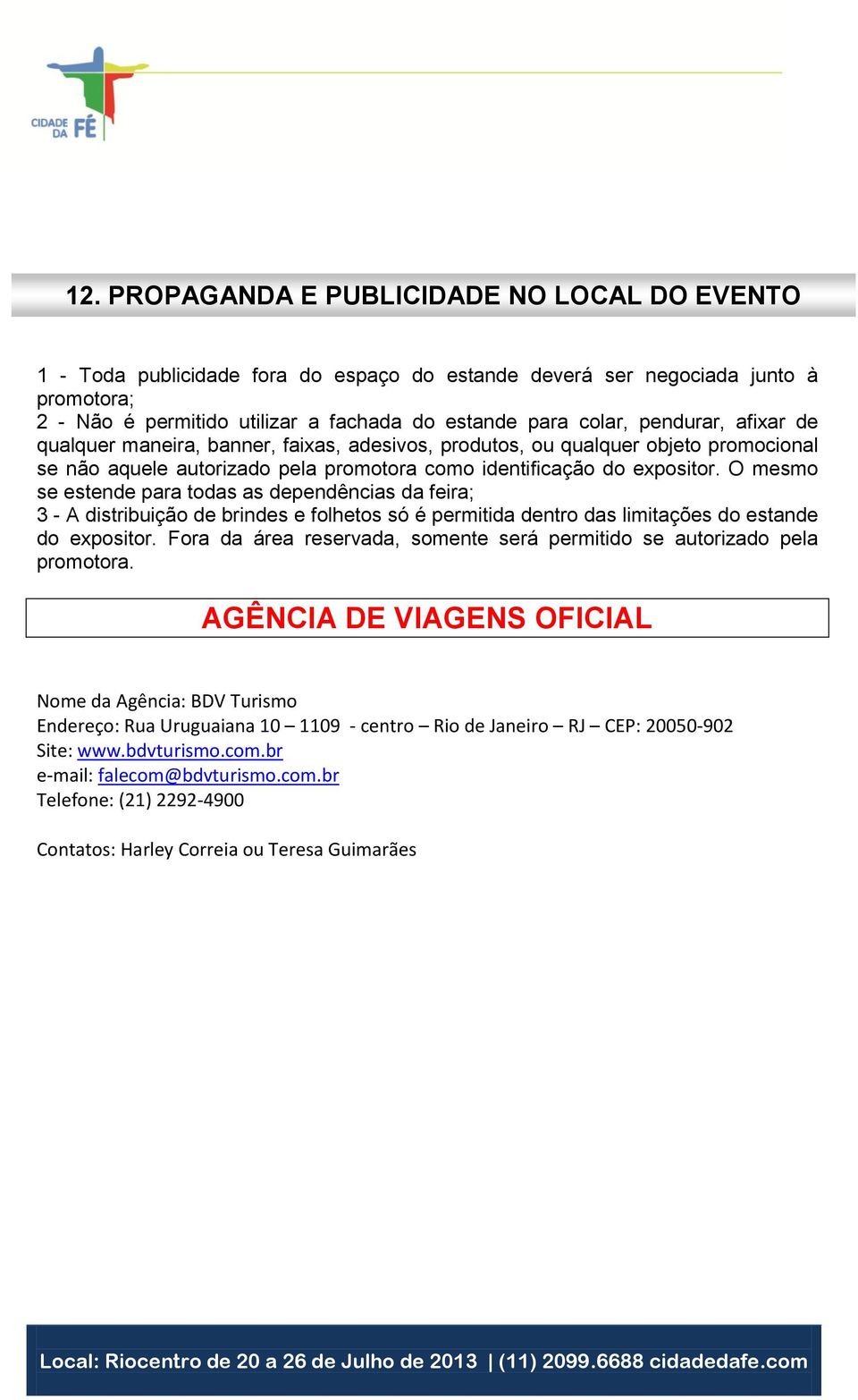 O mesmo se estende para todas as dependências da feira; 3 - A distribuição de brindes e folhetos só é permitida dentro das limitações do estande do expositor.