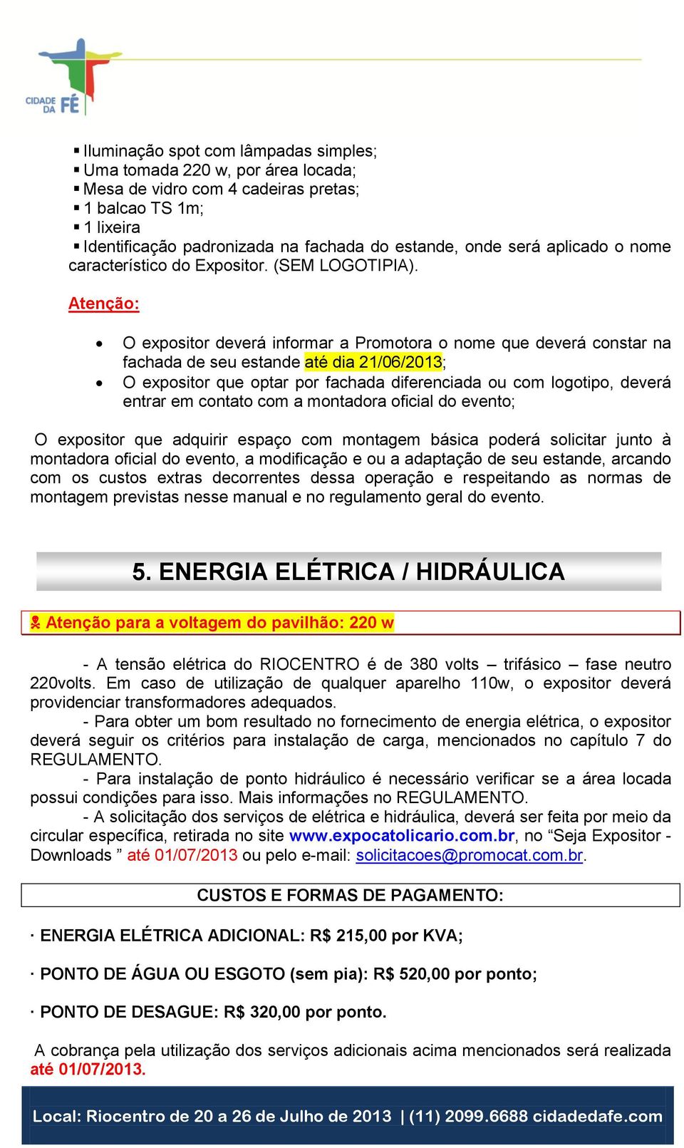 Atenção: O expositor deverá informar a Promotora o nome que deverá constar na fachada de seu estande até dia 21/06/2013; O expositor que optar por fachada diferenciada ou com logotipo, deverá entrar