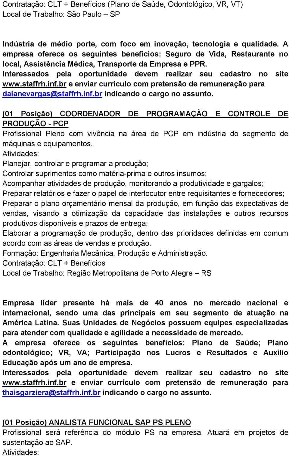 (01 Posição) COORDENADOR DE PROGRAMAÇÃO E CONTROLE DE PRODUÇÃO - PCP Profissional Pleno com vivência na área de PCP em indústria do segmento de máquinas e equipamentos.