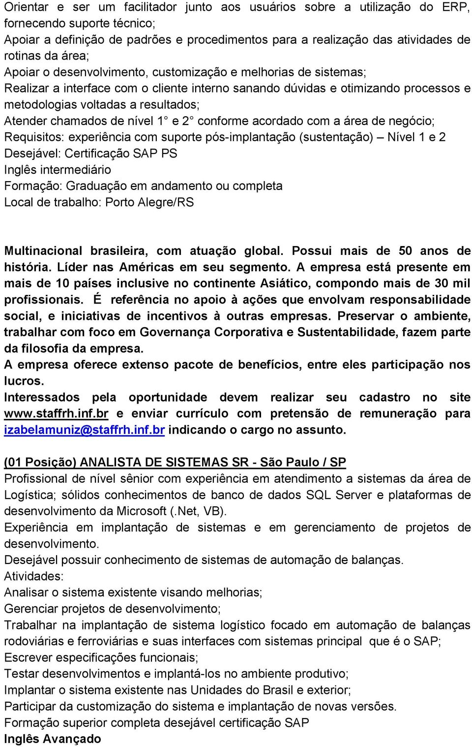 chamados de nível 1 e 2 conforme acordado com a área de negócio; Requisitos: experiência com suporte pós-implantação (sustentação) Nível 1 e 2 Desejável: Certificação SAP PS Inglês intermediário