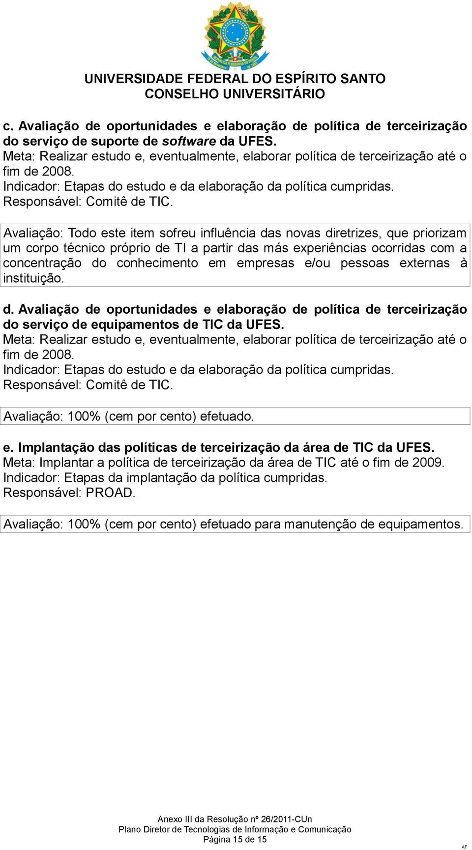 Avaliação: Todo este item sofreu influência das novas diretrizes, que priorizam um corpo técnico próprio de TI a partir das más experiências ocorridas com a concentração do conhecimento em empresas