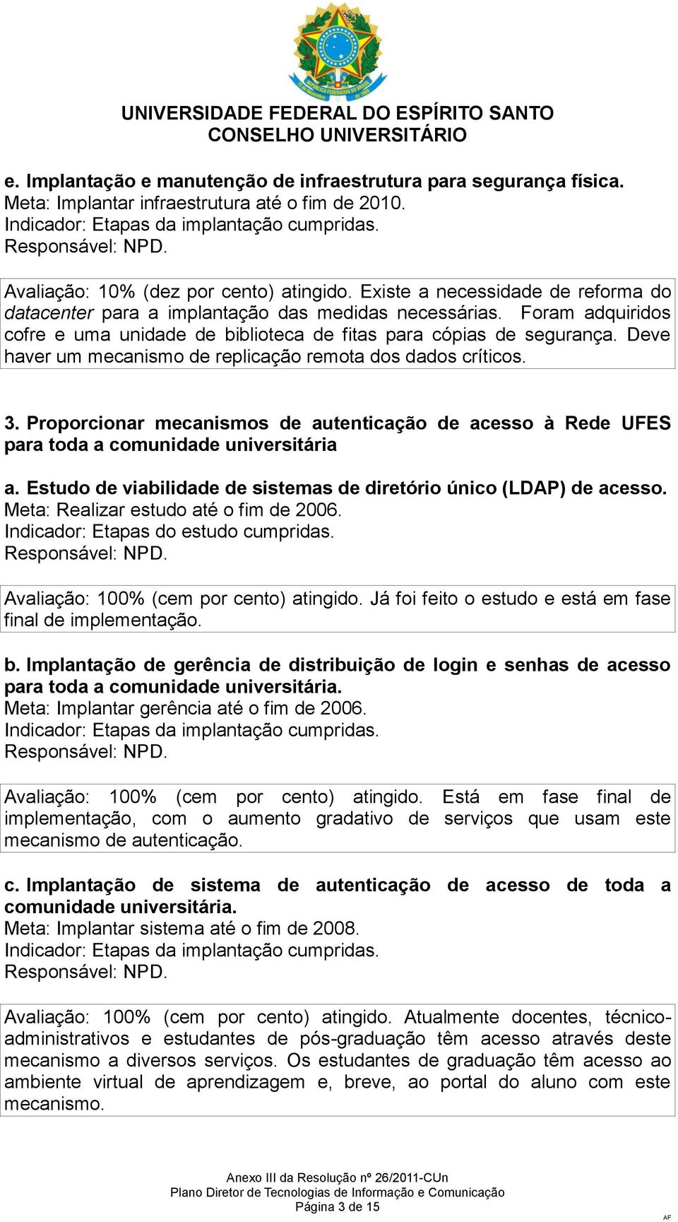 Deve haver um mecanismo de replicação remota dos dados críticos. 3. Proporcionar mecanismos de autenticação de acesso à Rede UFES para toda a comunidade universitária a.