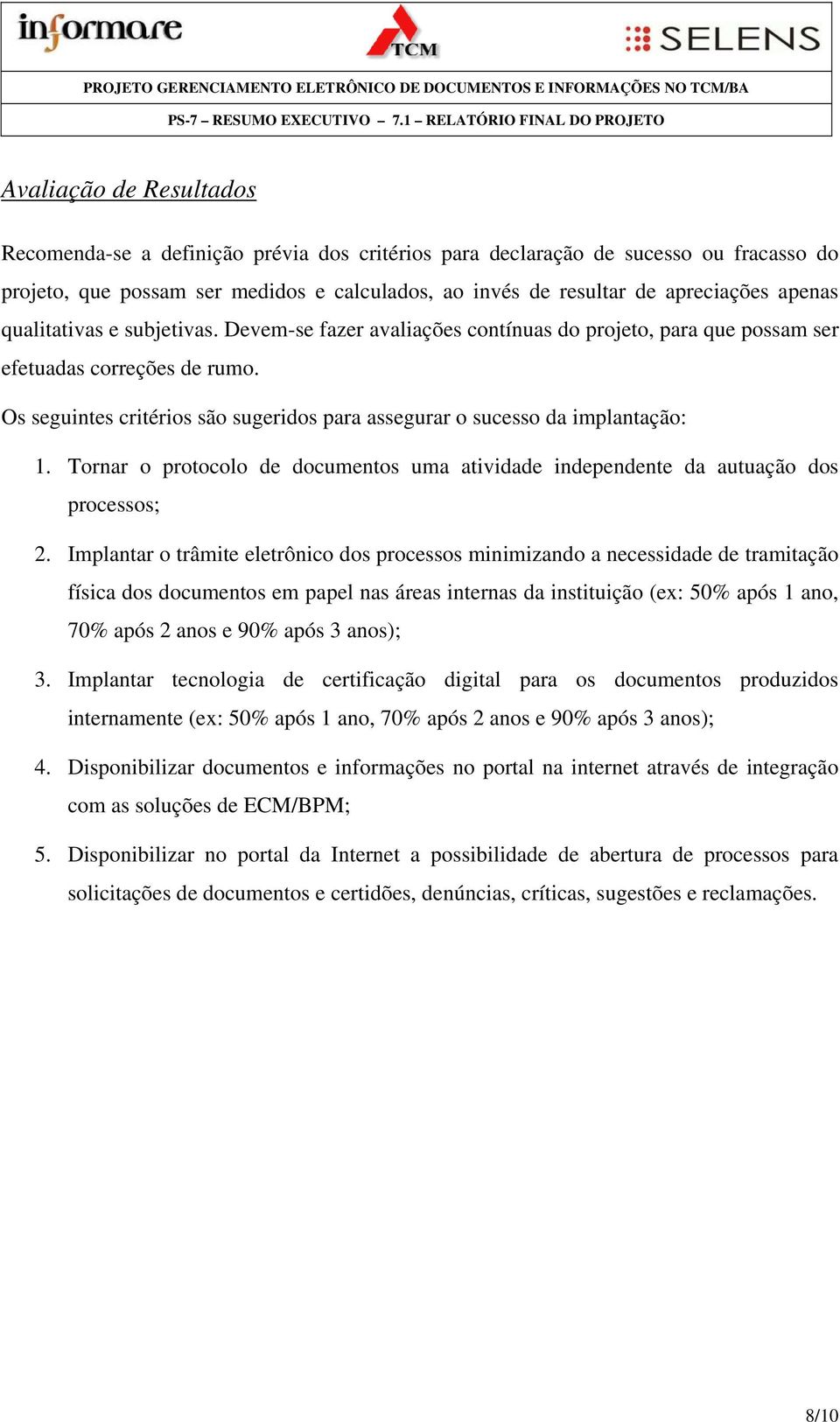 Os seguintes critérios são sugeridos para assegurar o sucesso da implantação: 1. Tornar o protocolo de documentos uma atividade independente da autuação dos processos; 2.