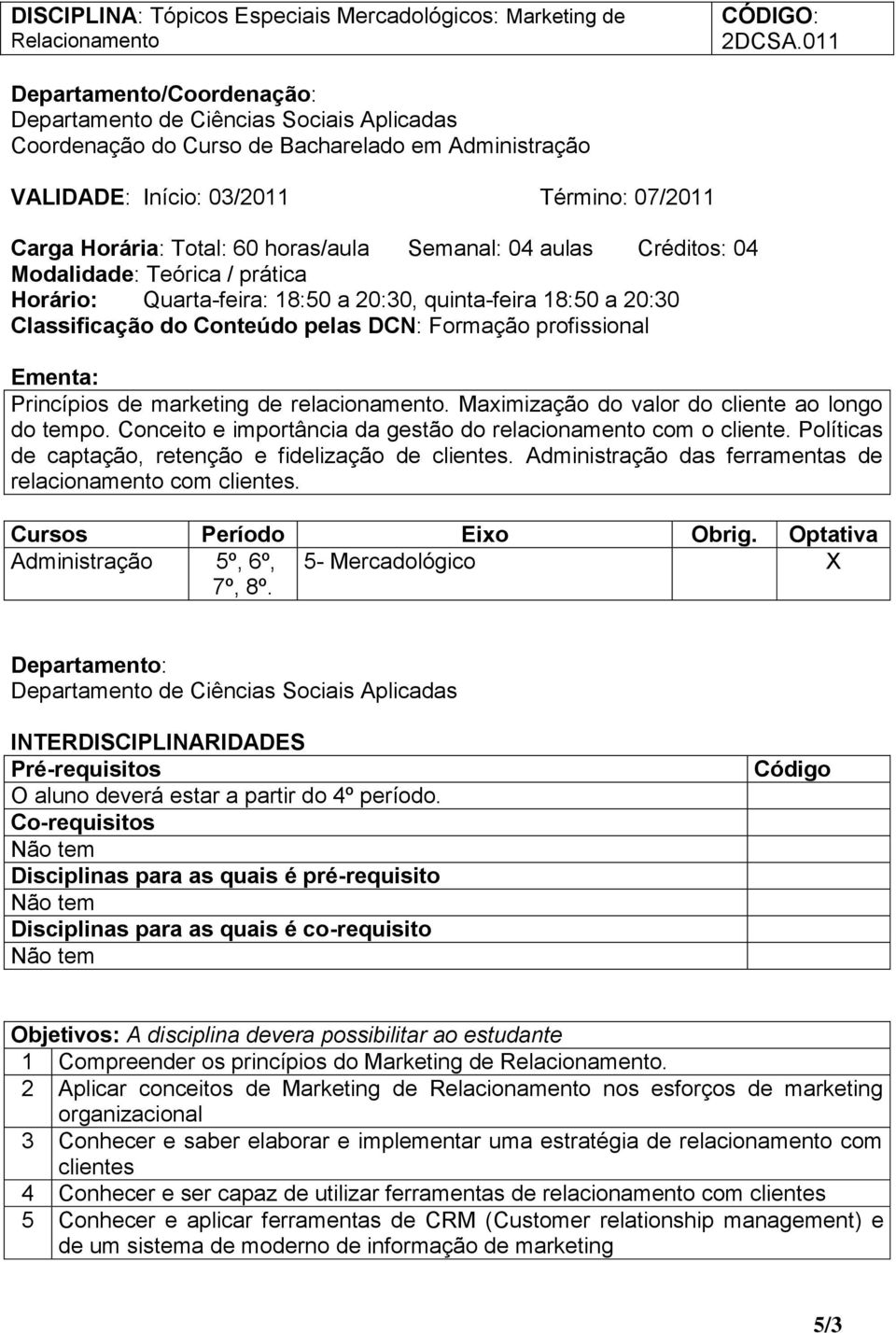 Modalidade: Teórica / prática Horário: Quarta-feira: 18:50 a 20:30, quinta-feira 18:50 a 20:30 Classificação do Conteúdo pelas DCN: Formação profissional Ementa: Princípios de marketing de