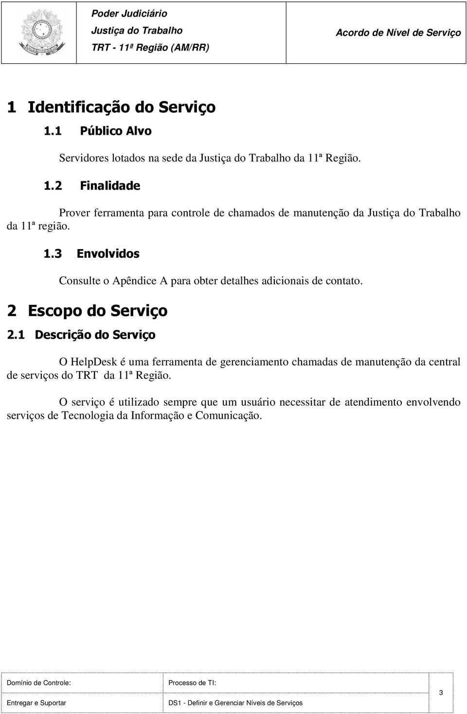 ª Região. 1.2 Finalidade Prover ferramenta para controle de chamados de manutenção da Justiça do Trabalho da 11ª região. 1.3 Envolvidos Consulte o Apêndice A para obter detalhes adicionais de contato.