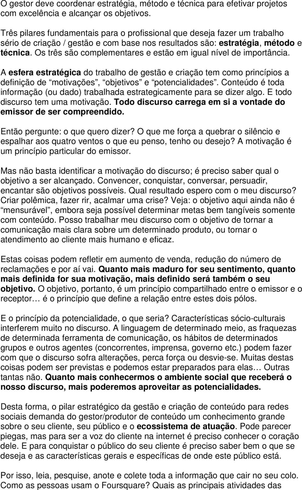 Os três são complementares e estão em igual nível de importância. A esfera estratégica do trabalho de gestão e criação tem como princípios a definição de motivações, objetivos e potencialidades.