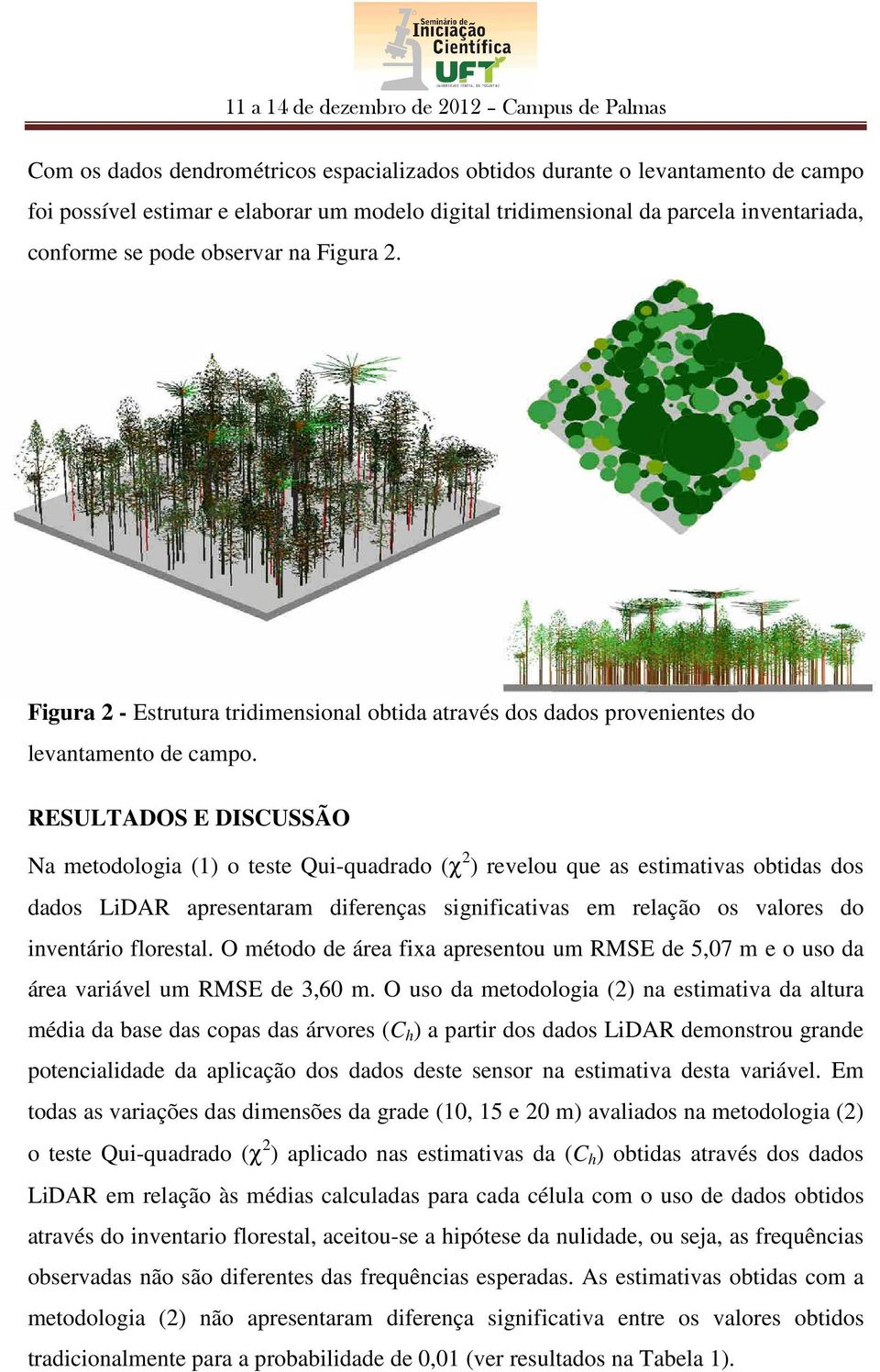 RESULTADOS E DISCUSSÃO Na metodologia (1) o teste Qui-quadrado (χ 2 ) revelou que as estimativas obtidas dos dados LiDAR apresentaram diferenças significativas em relação os valores do inventário