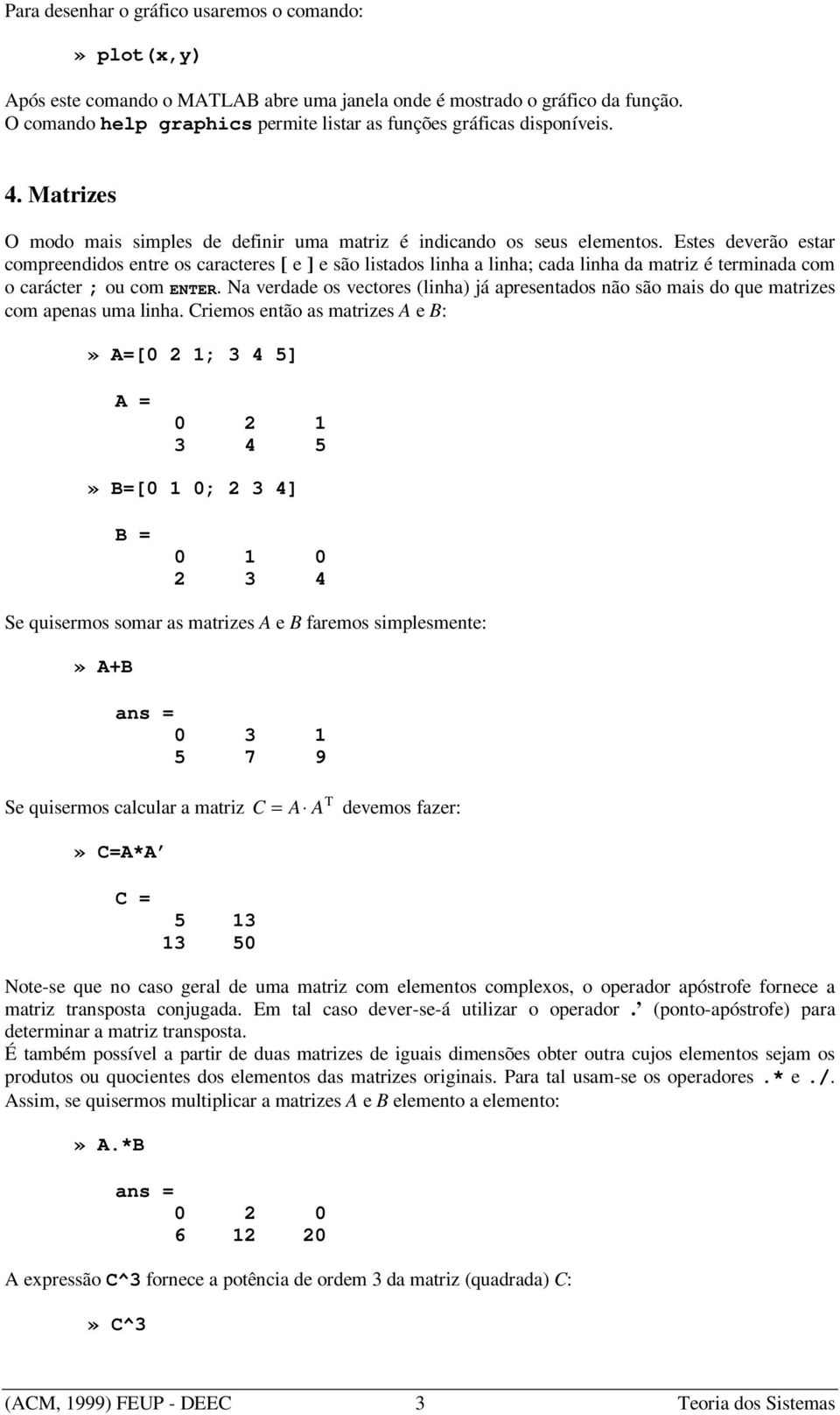 Estes deverão estar compreendidos entre os caracteres [ e ] e são listados linha a linha; cada linha da matriz é terminada com o carácter ; ou com ENTER.