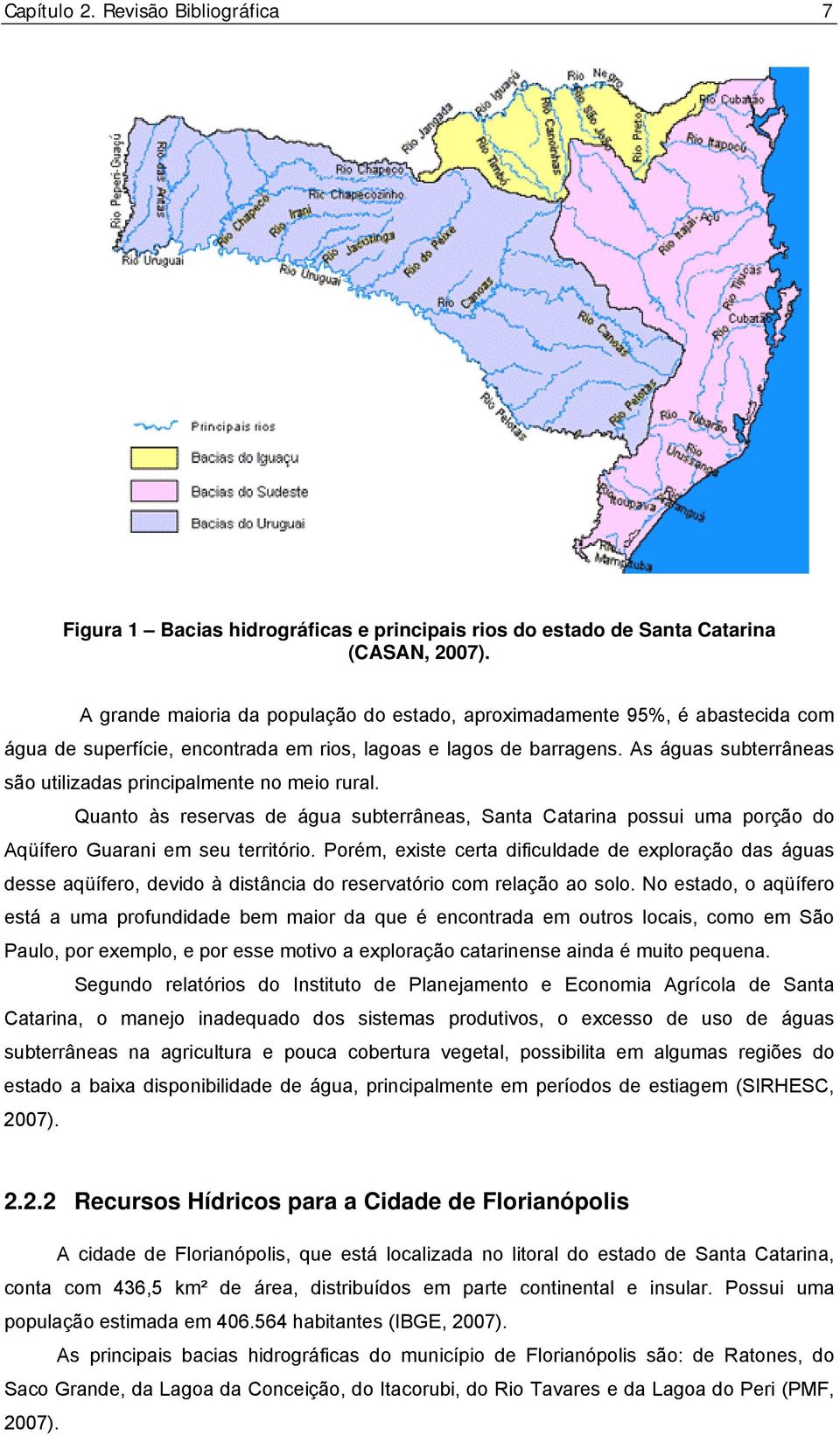 As águas subterrâneas são utilizadas principalmente no meio rural. Quanto às reservas de água subterrâneas, Santa Catarina possui uma porção do Aqüífero Guarani em seu território.