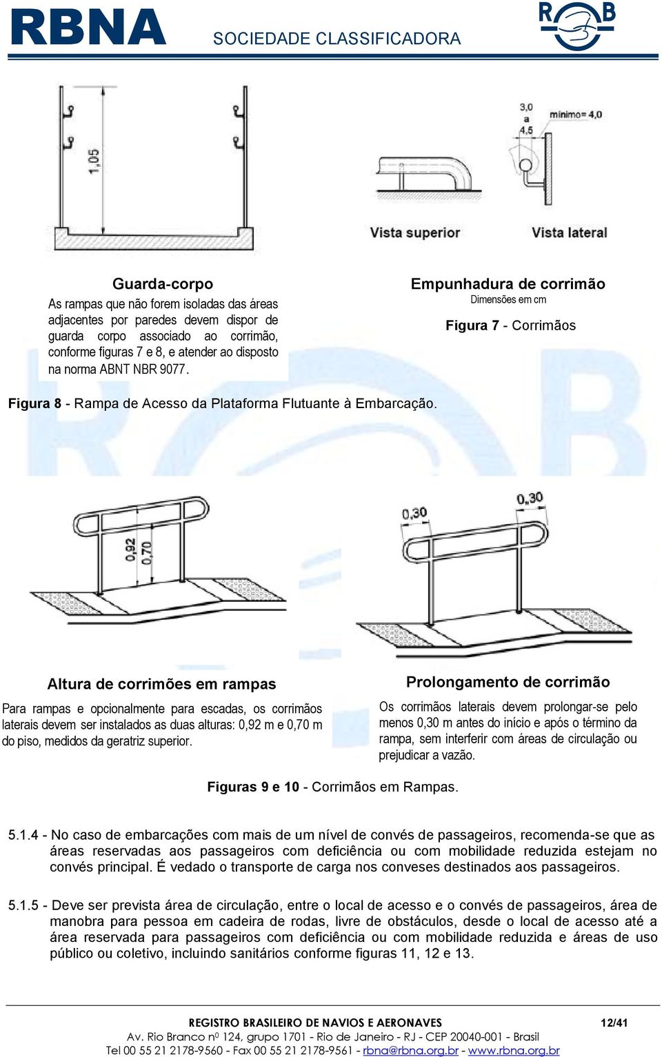 Altura de corrimões em rampas Para rampas e opcionalmente para escadas, os corrimãos laterais devem ser instalados as duas alturas: 0,92 m e 0,70 m do piso, medidos da geratriz superior.