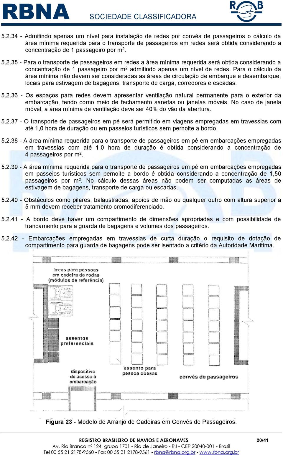 5.2.35 - Para o transporte de passageiros em redes a área mínima requerida será obtida considerando a concentração de 1 passageiro por m 2 admitindo apenas um nível de redes.