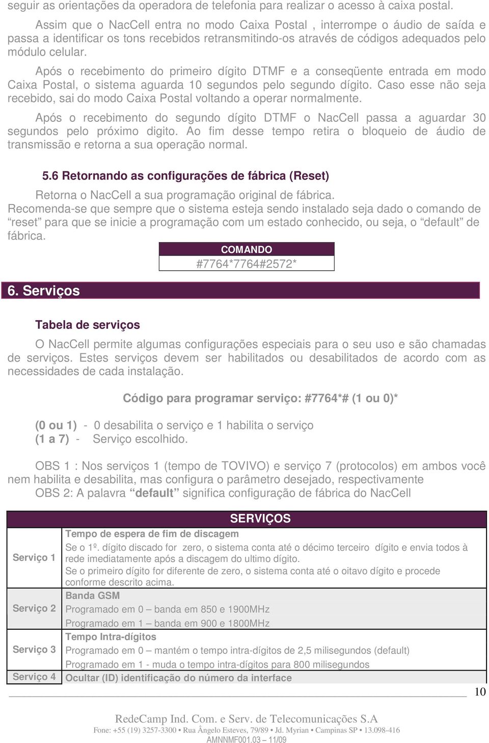 Após o recebimento do primeiro dígito DTMF e a conseqüente entrada em modo Caixa Postal, o sistema aguarda 10 segundos pelo segundo dígito.