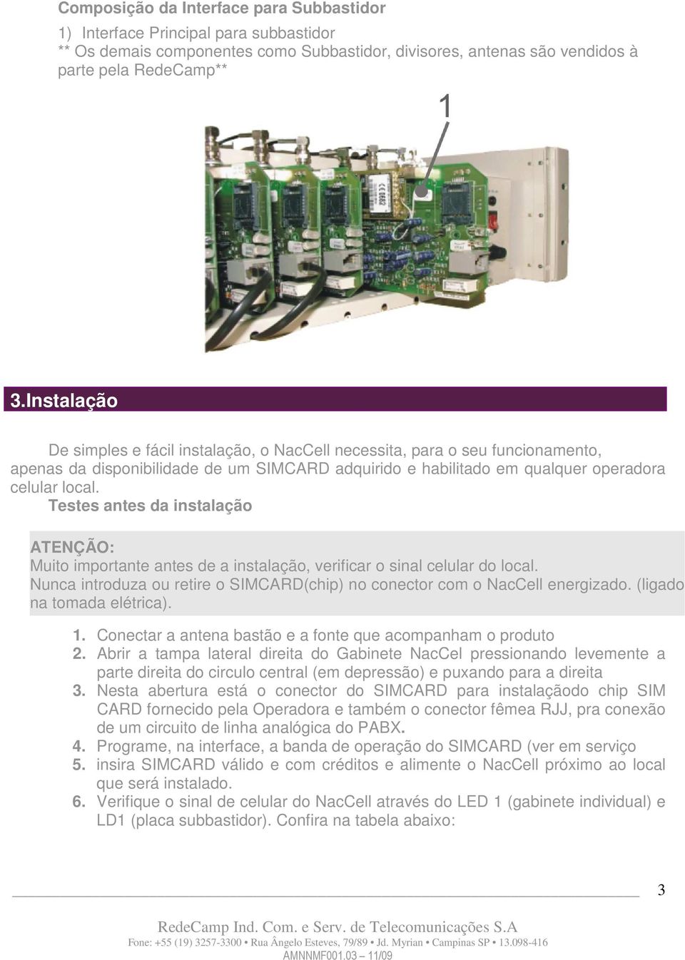 Testes antes da instalação ATENÇÃO: Muito importante antes de a instalação, verificar o sinal celular do local. Nunca introduza ou retire o SIMCARD(chip) no conector com o NacCell energizado.