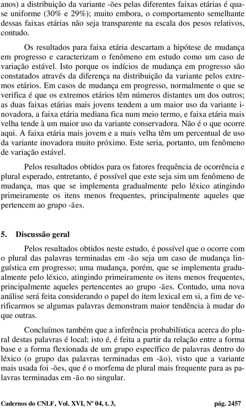 Isto porque os indícios de mudança em progresso são constatados através da diferença na distribuição da variante pelos extremos etários.