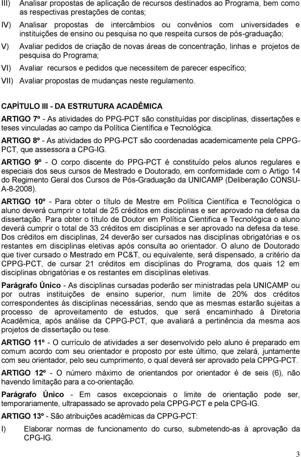 recursos e pedidos que necessitem de parecer específico; V Avaliar propostas de mudanças neste regulamento.