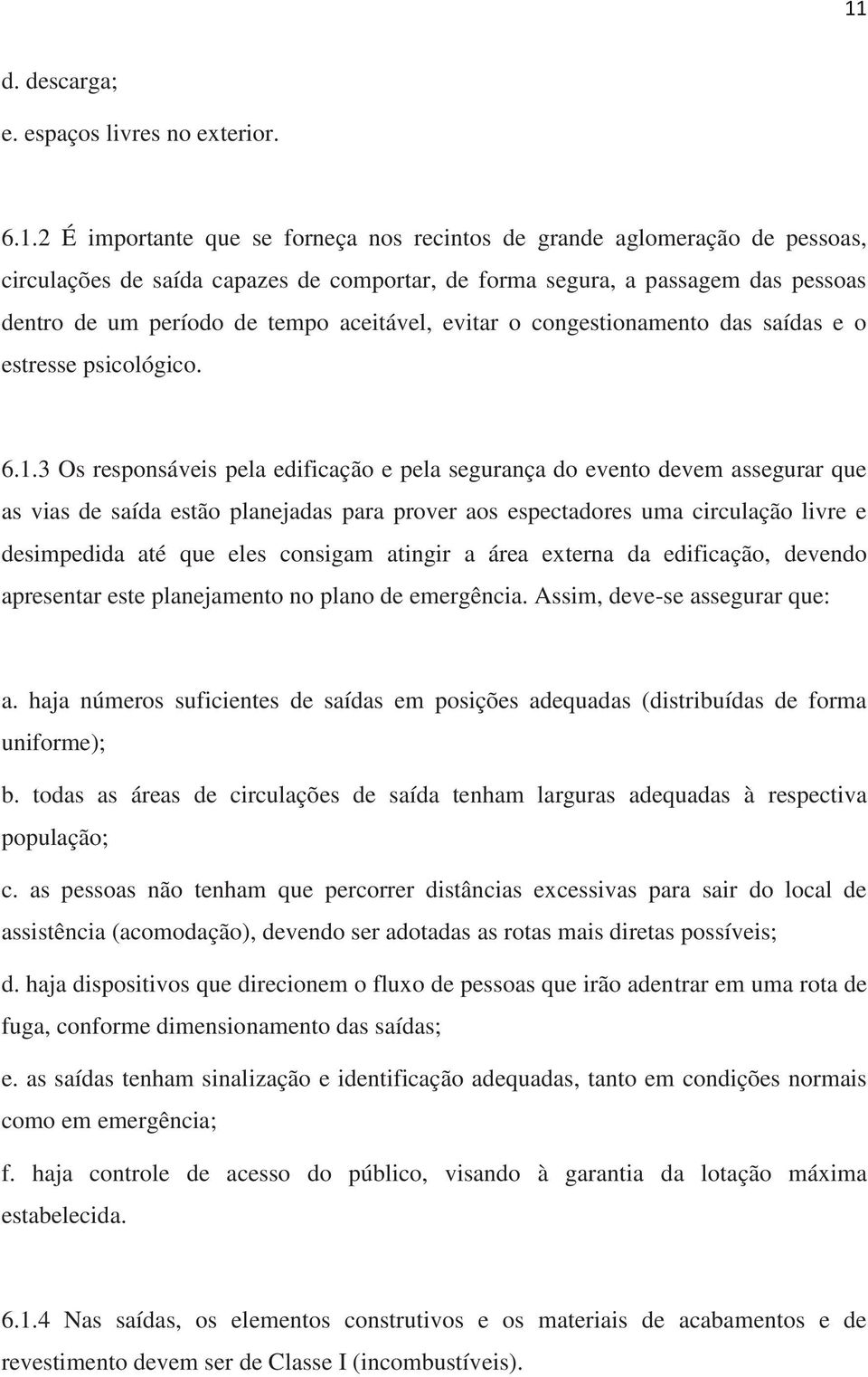 3 Os responsáveis pela edificação e pela segurança do evento devem assegurar que as vias de saída estão planejadas para prover aos espectadores uma circulação livre e desimpedida até que eles