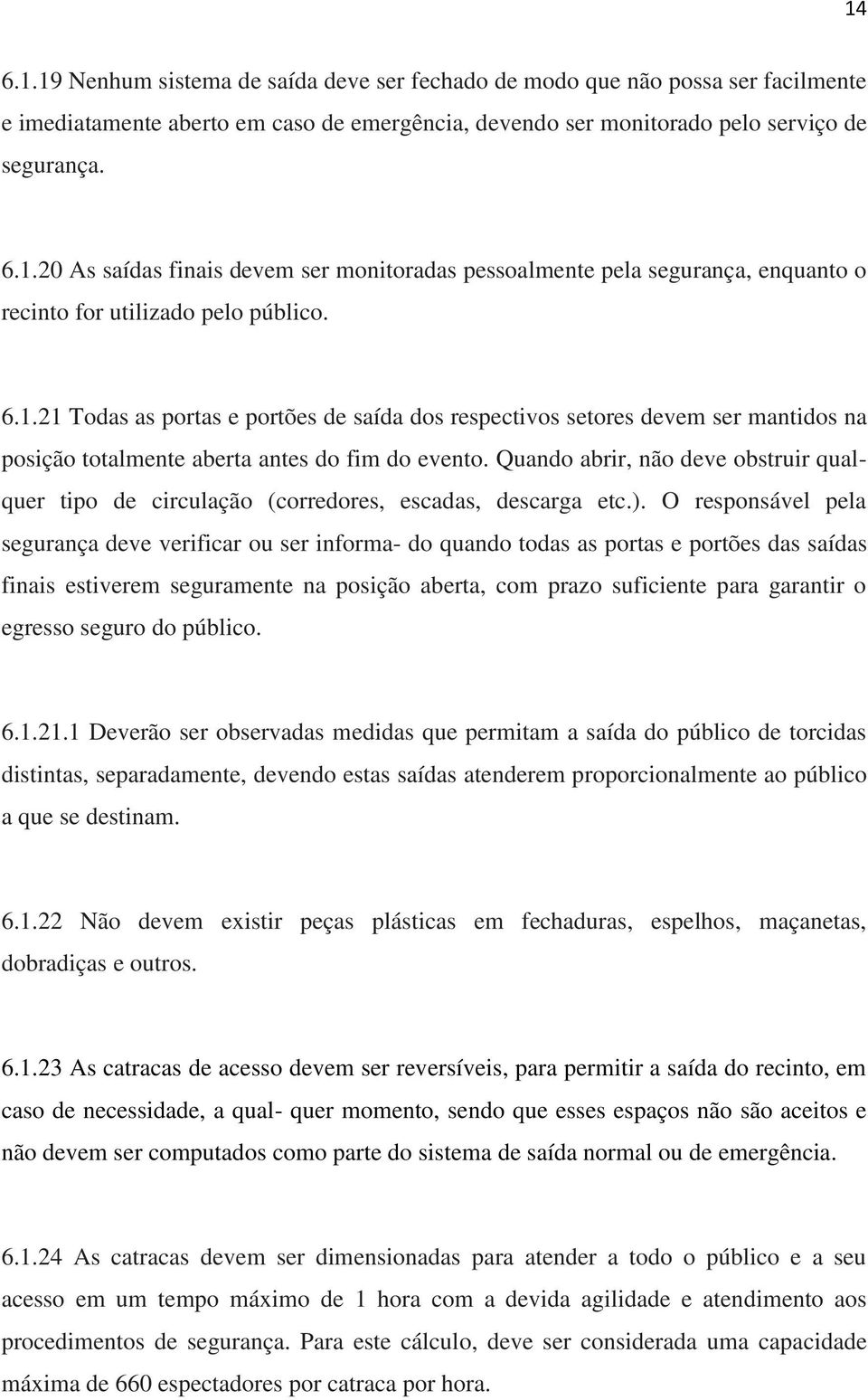 Quando abrir, não deve obstruir qualquer tipo de circulação (corredores, escadas, descarga etc.).