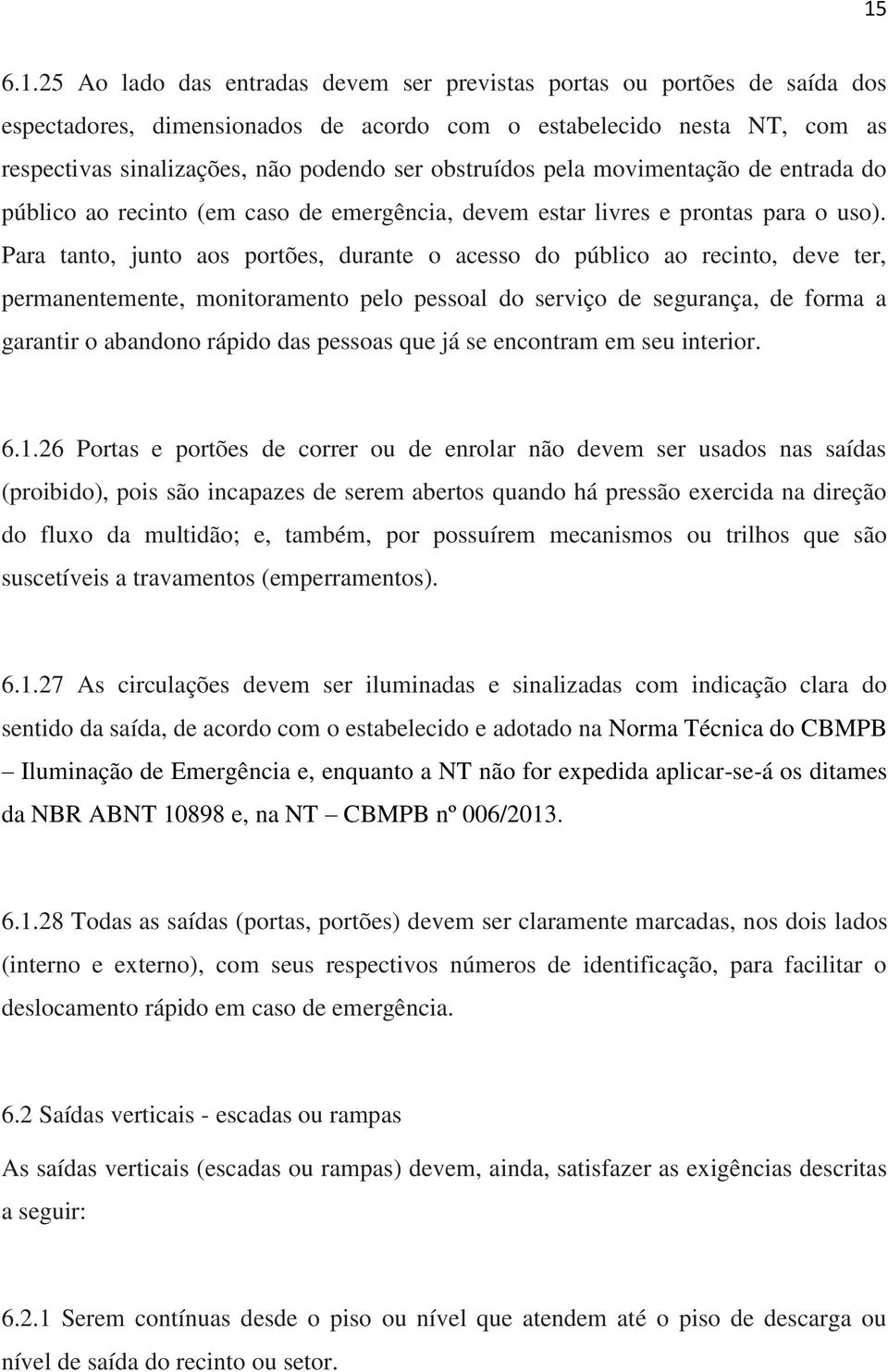 Para tanto, junto aos portões, durante o acesso do público ao recinto, deve ter, permanentemente, monitoramento pelo pessoal do serviço de segurança, de forma a garantir o abandono rápido das pessoas