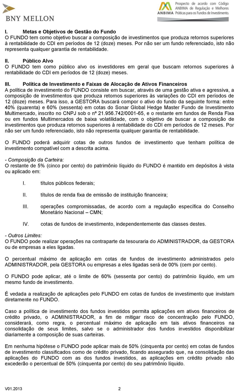 Público Alvo O FUNDO tem como público alvo os investidores em geral que buscam retornos superiores à rentabilidade do CDI em períodos de 12 (doze) meses. III.