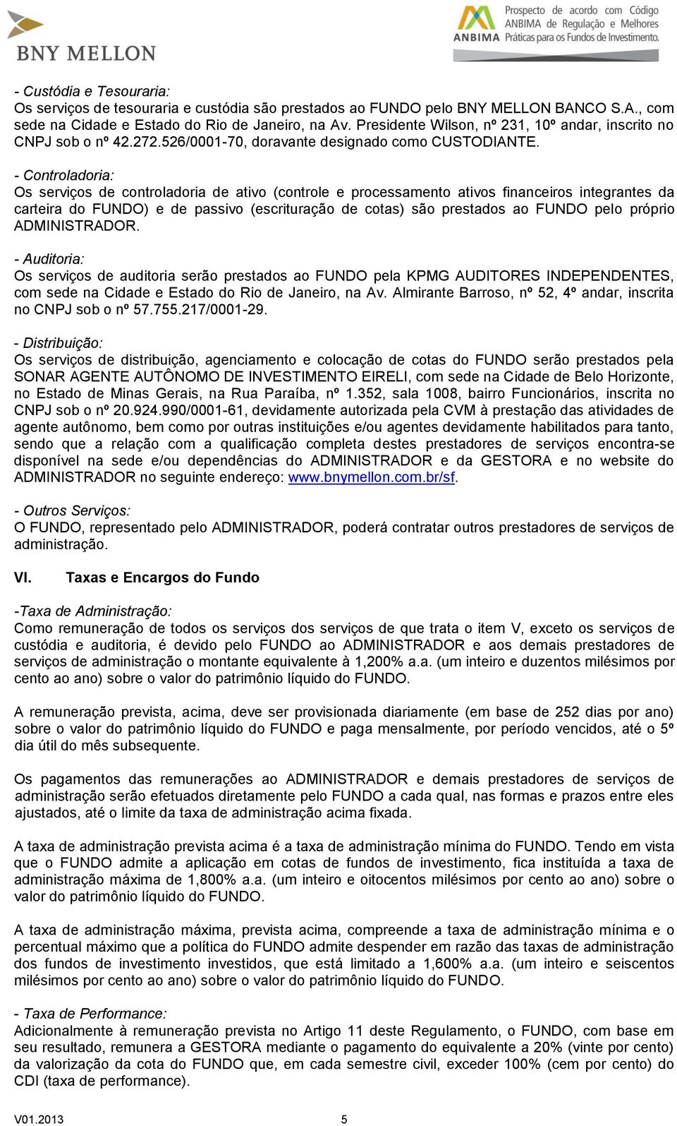 - Controladoria: Os serviços de controladoria de ativo (controle e processamento ativos financeiros integrantes da carteira do FUNDO) e de passivo (escrituração de cotas) são prestados ao FUNDO pelo