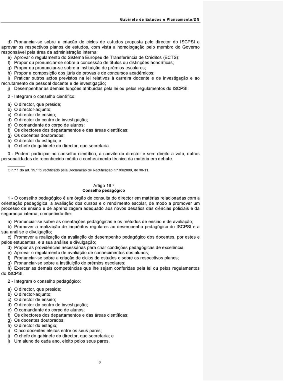 ou pronunciar-se sobre a instituição de prémios escolares; h) Propor a composição dos júris de provas e de concursos académicos; i) Praticar outros actos previstos na lei relativos à carreira docente