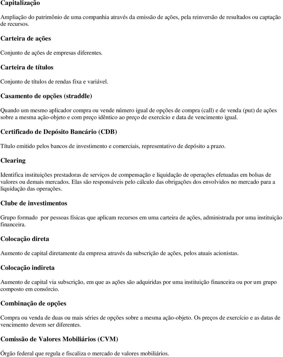 Casamento de opções (straddle) Quando um mesmo aplicador compra ou vende número igual de opções de compra (call) e de venda (put) de ações sobre a mesma ação-objeto e com preço idêntico ao preço de