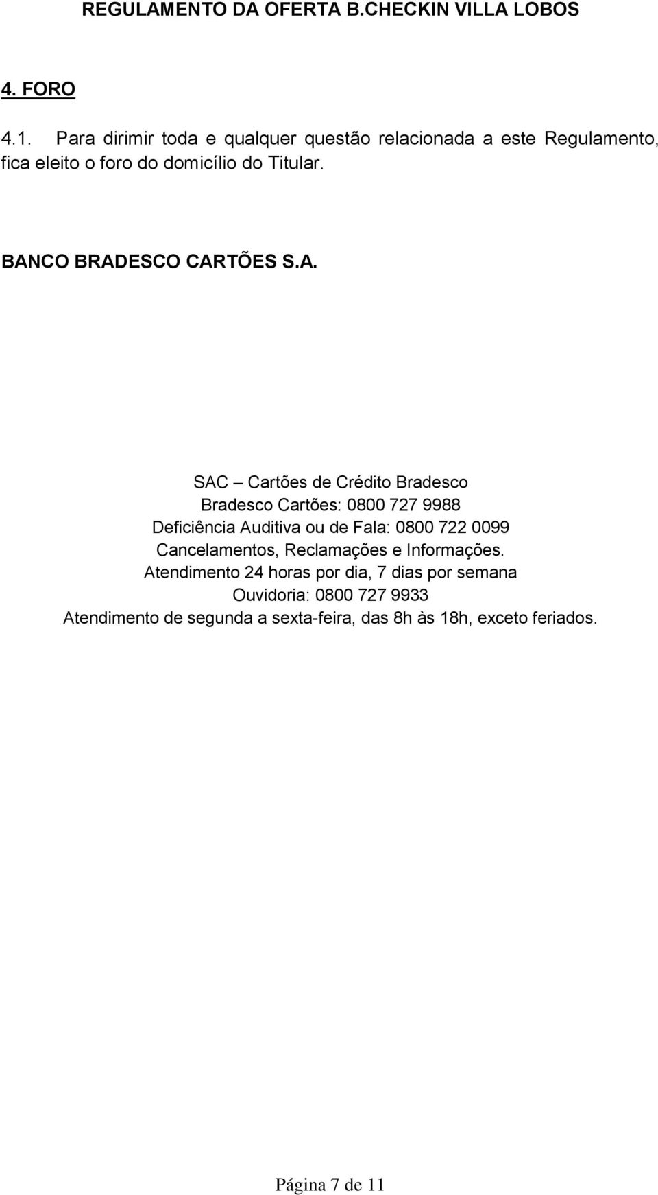 BANCO BRADESCO CARTÕES S.A. SAC Cartões de Crédito Bradesco Bradesco Cartões: 0800 727 9988 Deficiência Auditiva ou