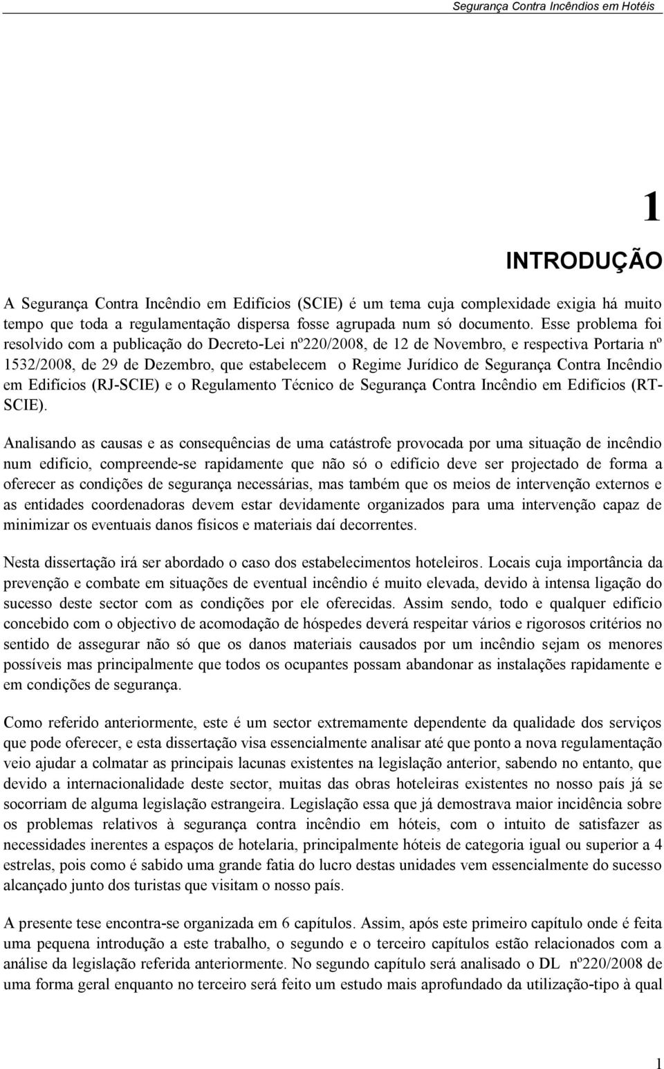 Incêndio em Edifícios (RJ-SCIE) e o Regulamento Técnico de Segurança Contra Incêndio em Edifícios (RT- SCIE).