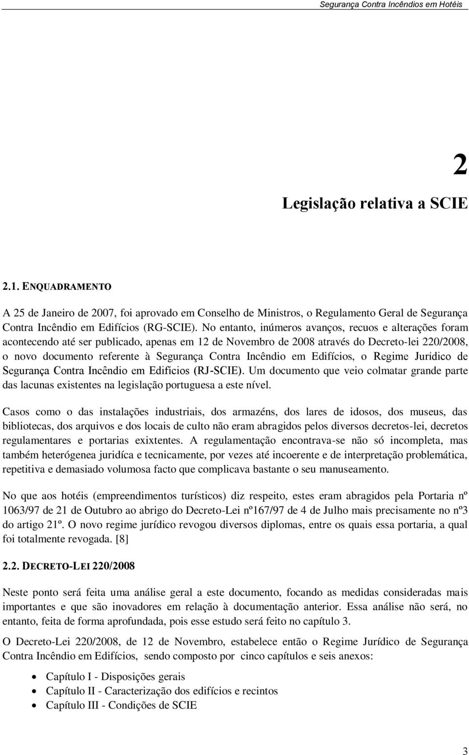 Incêndio em Edifícios, o Regime Jurídico de Segurança Contra Incêndio em Edifícios (RJ-SCIE). Um documento que veio colmatar grande parte das lacunas existentes na legislação portuguesa a este nível.