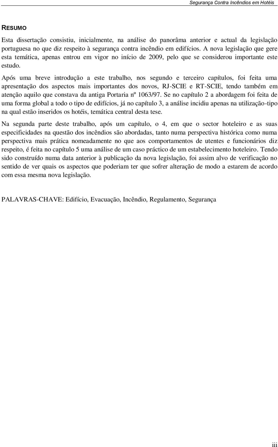 Após uma breve introdução a este trabalho, nos segundo e terceiro capítulos, foi feita uma apresentação dos aspectos mais importantes dos novos, RJ-SCIE e RT-SCIE, tendo também em atenção aquilo que