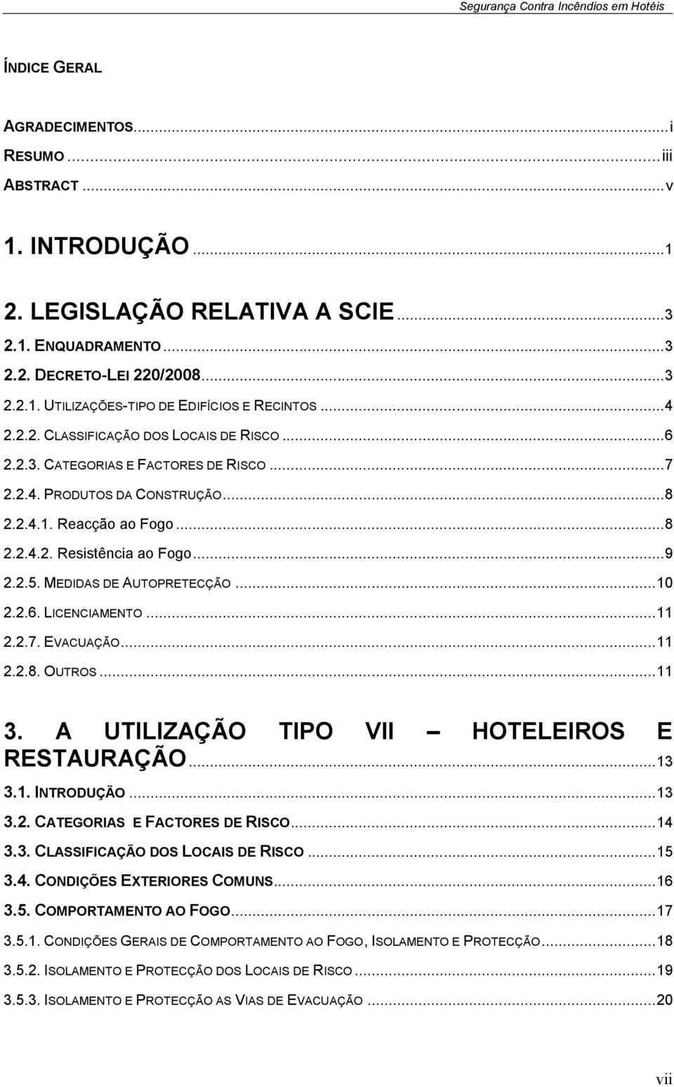 MEDIDAS DE AUTOPRETECÇÃO... 10 2.2.6. LICENCIAMENTO... 11 2.2.7. EVACUAÇÃO... 11 2.2.8. OUTROS... 11 3. A UTILIZAÇÃO TIPO VII HOTELEIROS E RESTAURAÇÃO... 13 3.1. INTRODUÇÃO... 13 3.2. CATEGORIAS E FACTORES DE RISCO.