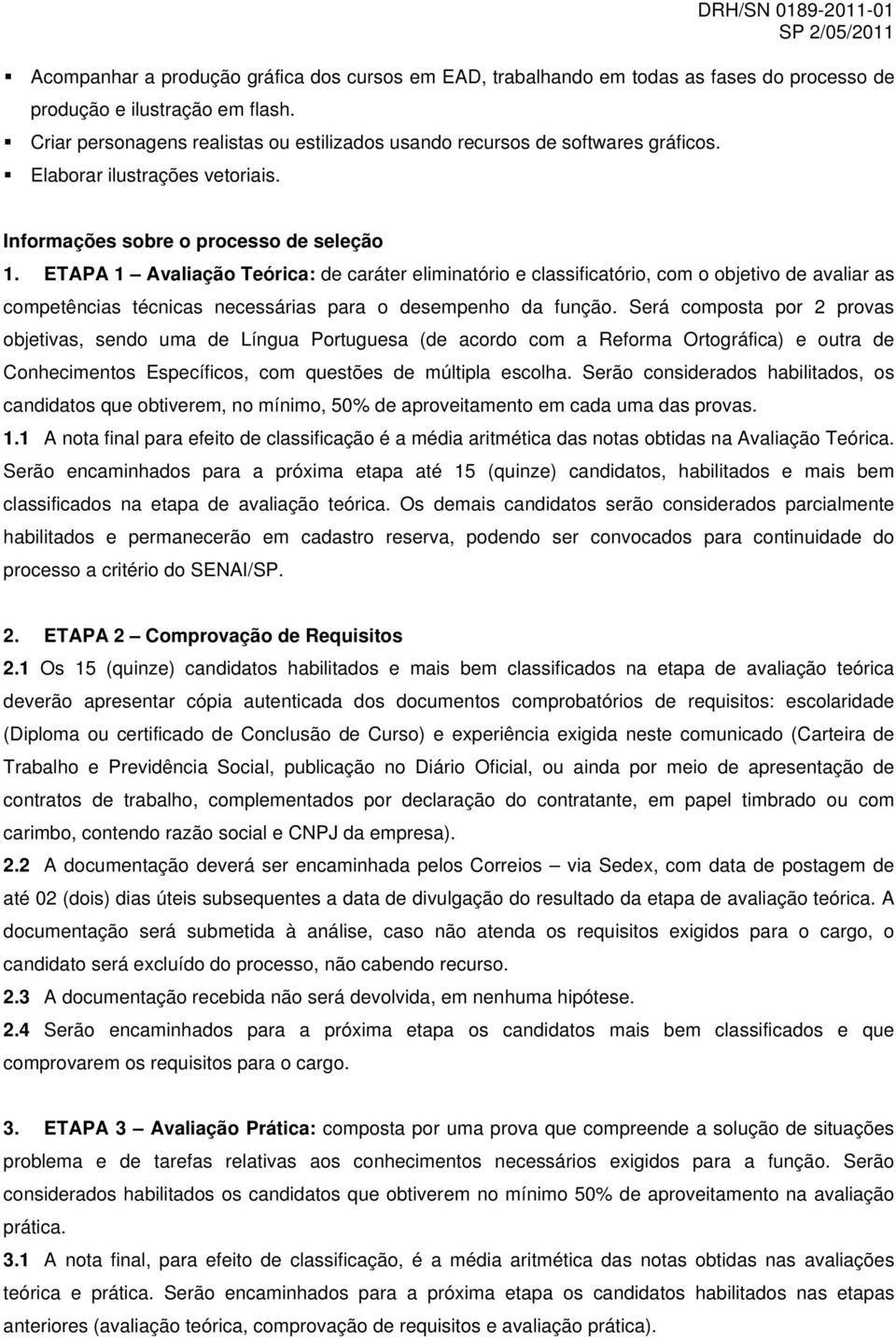 ETAPA 1 Avaliação Teórica: de caráter eliminatório e classificatório, com o objetivo de avaliar as competências técnicas necessárias para o desempenho da função.