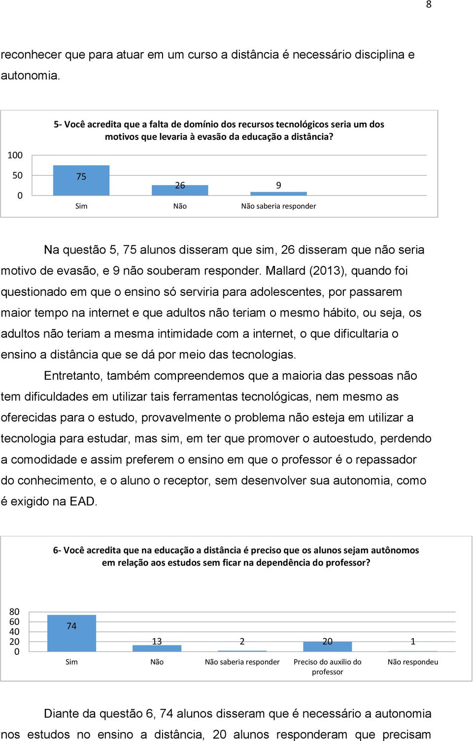 75 26 9 Sim Não Não saberia responder Na questão 5, 75 alunos disseram que sim, 26 disseram que não seria motivo de evasão, e 9 não souberam responder.