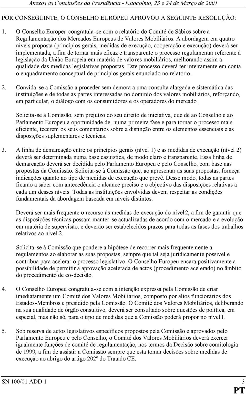 A abordagem em quatro níveis proposta (princípios gerais, medidas de execução, cooperação e execução) deverá ser implementada, a fim de tornar mais eficaz e transparente o processo regulamentar