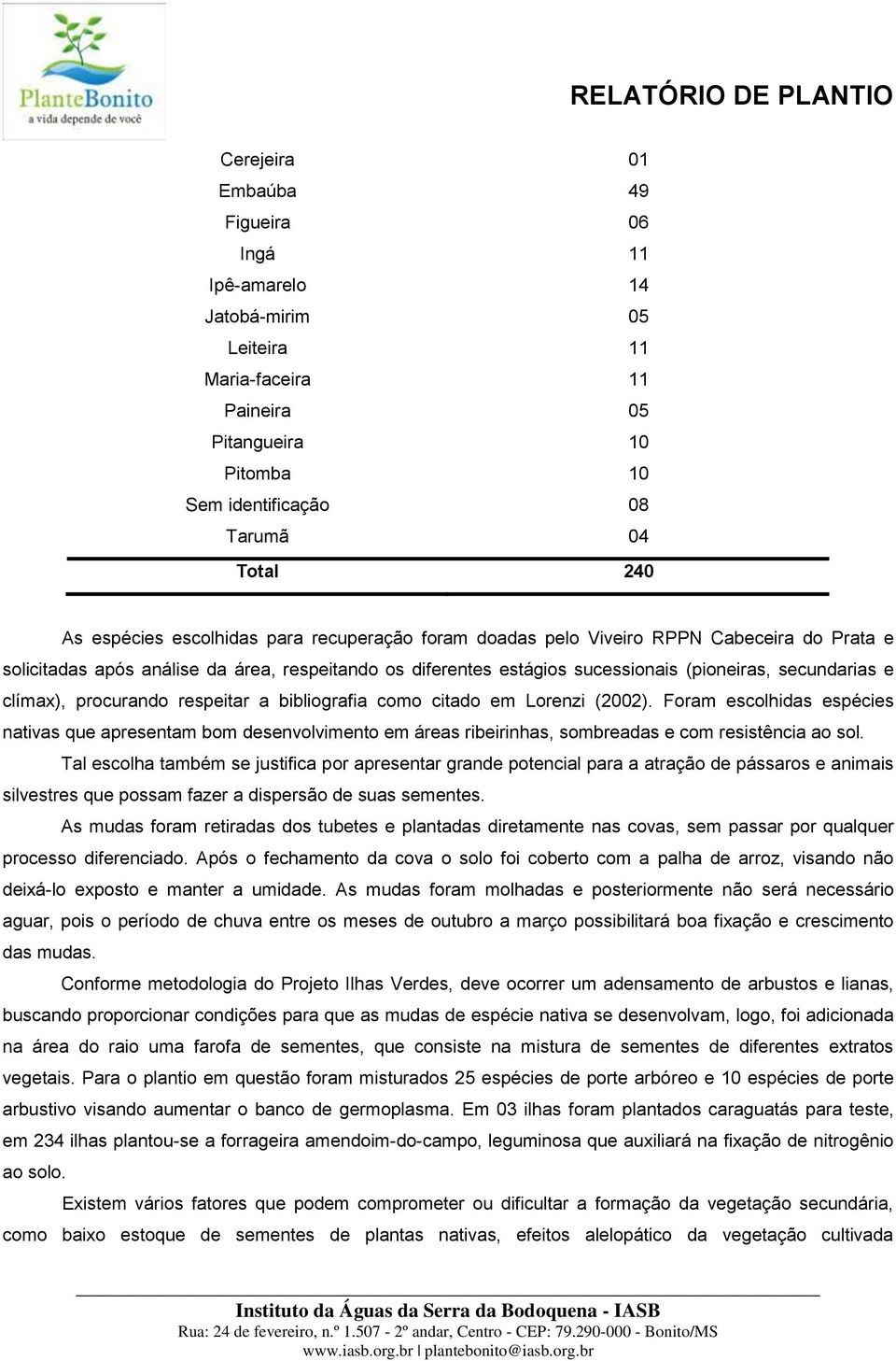 procurando respeitar a bibliografia como citado em Lorenzi (2002). Foram escolhidas espécies nativas que apresentam bom desenvolvimento em áreas ribeirinhas, sombreadas e com resistência ao sol.