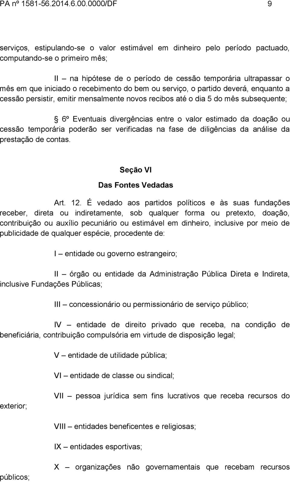 iniciado o recebimento do bem ou serviço, o partido deverá, enquanto a cessão persistir, emitir mensalmente novos recibos até o dia 5 do mês subsequente; 6º Eventuais divergências entre o valor