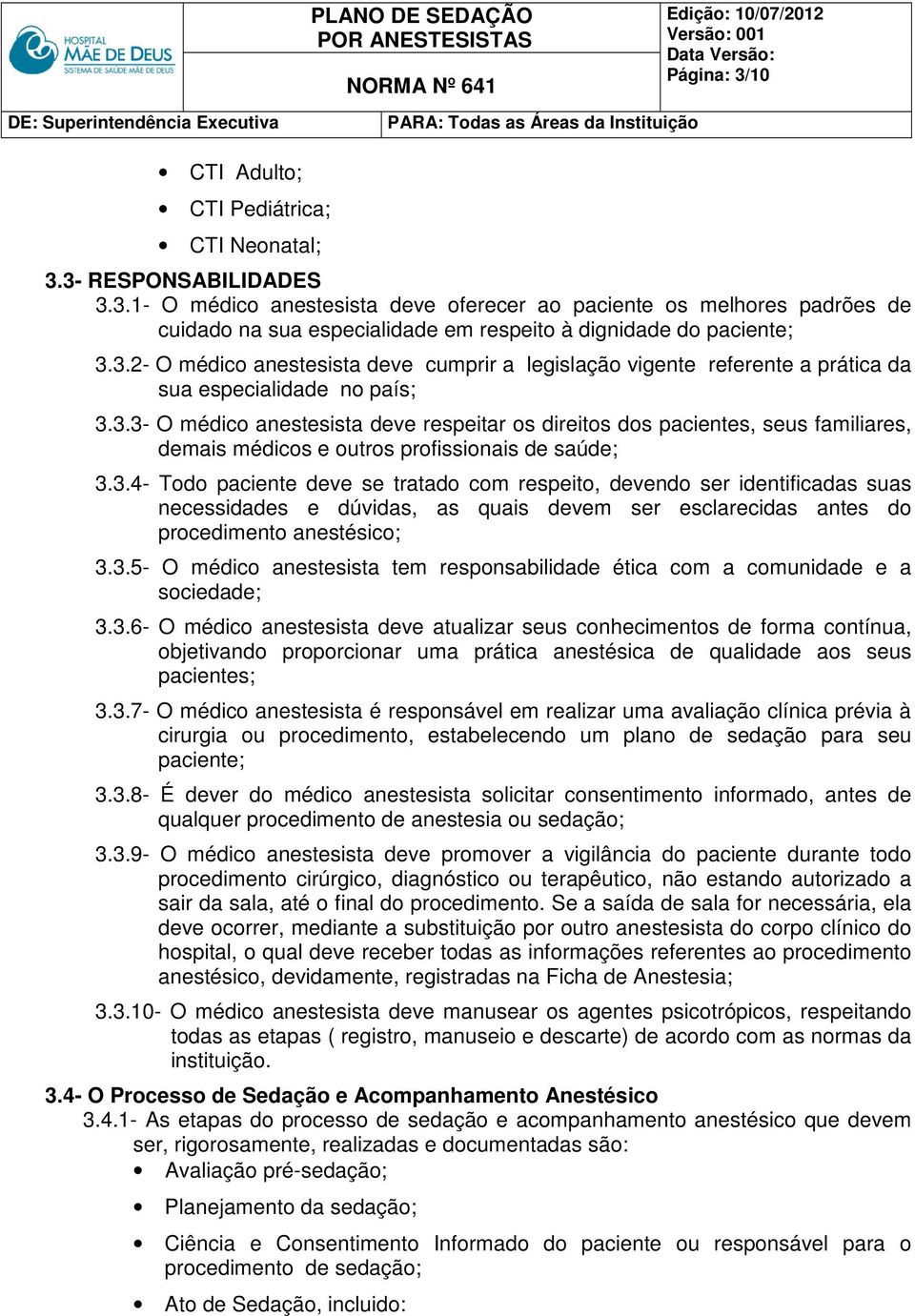 3.4- Todo paciente deve se tratado com respeito, devendo ser identificadas suas necessidades e dúvidas, as quais devem ser esclarecidas antes do procedimento anestésico; 3.3.5- O médico anestesista tem responsabilidade ética com a comunidade e a sociedade; 3.