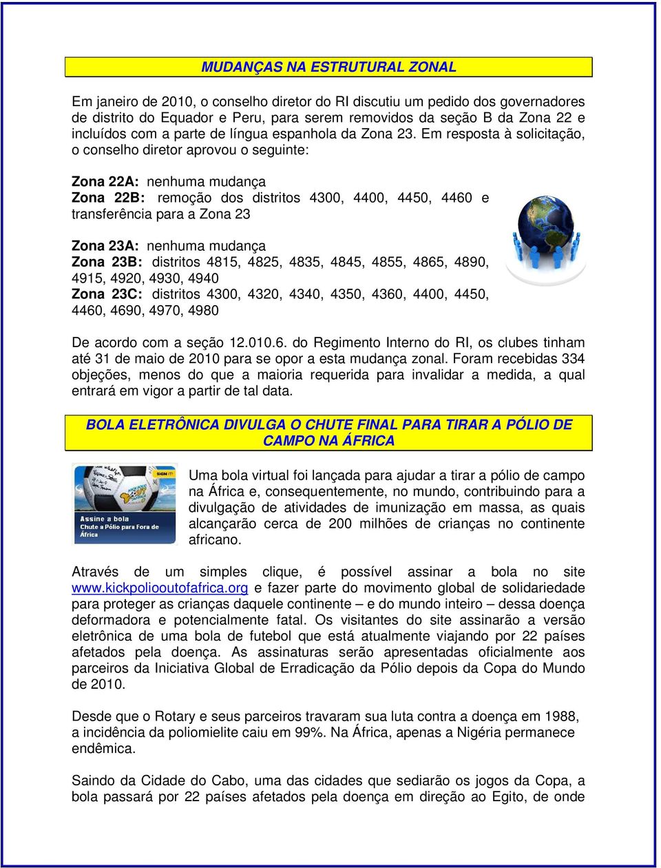 Em resposta à solicitação, o conselho diretor aprovou o seguinte: Zona 22A: nenhuma mudança Zona 22B: remoção dos distritos 4300, 4400, 4450, 4460 e transferência para a Zona 23 Zona 23A: nenhuma